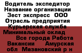 Водитель-экспедитор › Название организации ­ Зест-экспресс, ООО › Отрасль предприятия ­ Курьерская служба › Минимальный оклад ­ 50 000 - Все города Работа » Вакансии   . Амурская обл.,Мазановский р-н